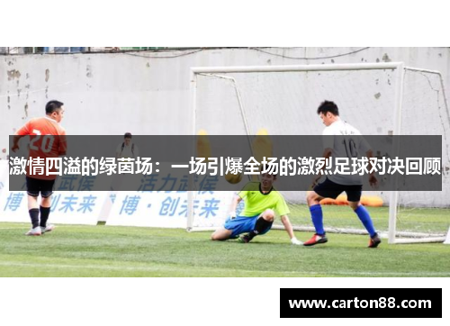 激情四溢的绿茵场：一场引爆全场的激烈足球对决回顾