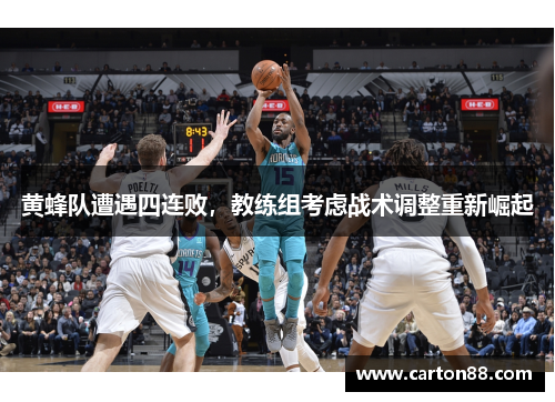 黄蜂队遭遇四连败，教练组考虑战术调整重新崛起