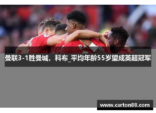 曼联3-1胜曼城，科布_平均年龄55岁望成英超冠军