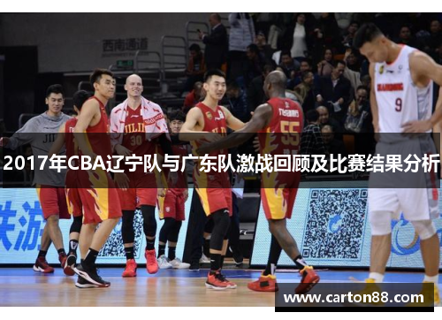 2017年CBA辽宁队与广东队激战回顾及比赛结果分析