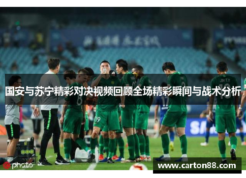 国安与苏宁精彩对决视频回顾全场精彩瞬间与战术分析