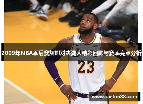 2009年NBA季后赛灰熊对决湖人精彩回顾与赛季亮点分析