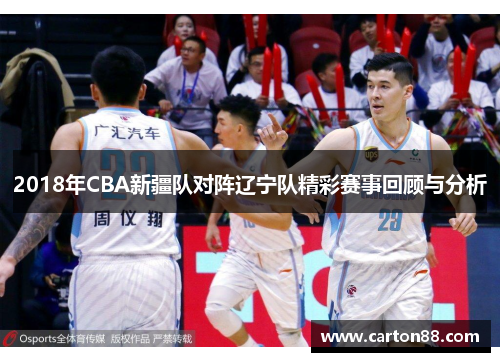 2018年CBA新疆队对阵辽宁队精彩赛事回顾与分析