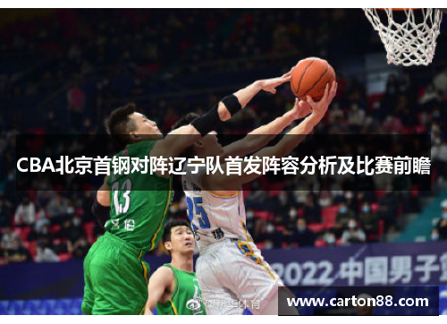 CBA北京首钢对阵辽宁队首发阵容分析及比赛前瞻