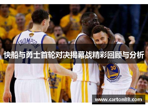 快船与勇士首轮对决揭幕战精彩回顾与分析