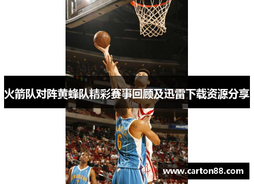 火箭队对阵黄蜂队精彩赛事回顾及迅雷下载资源分享