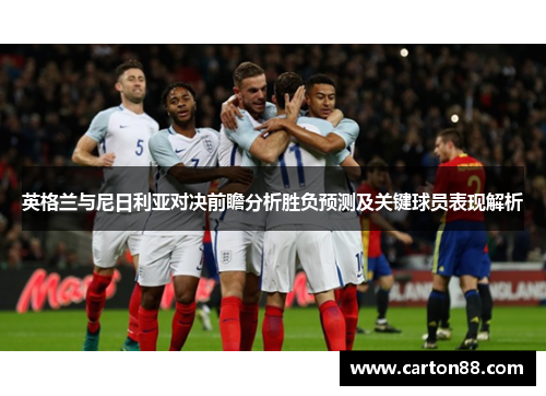 英格兰与尼日利亚对决前瞻分析胜负预测及关键球员表现解析