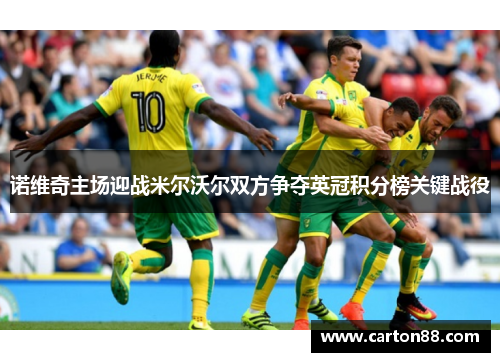 诺维奇主场迎战米尔沃尔双方争夺英冠积分榜关键战役