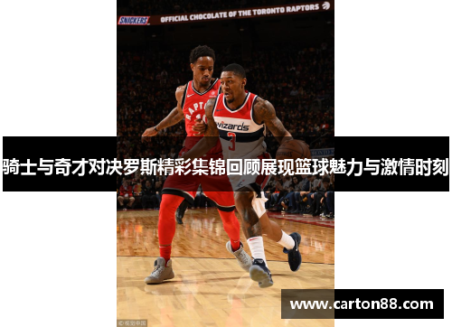 骑士与奇才对决罗斯精彩集锦回顾展现篮球魅力与激情时刻