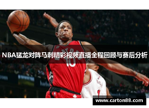 NBA猛龙对阵马刺精彩视频直播全程回顾与赛后分析