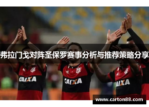 弗拉门戈对阵圣保罗赛事分析与推荐策略分享